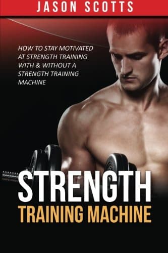 Strength Training Machine: How To Stay Motivated At Strength Training With &amp; Without A Strength Training Machine
