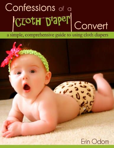 Confessions of a Cloth Diaper Convert: A Simple, Comprehensive Guide to Using Cloth Diapers