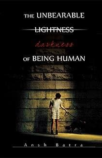 THE UNBEARABLE LIGHTNESS DARKNESS OF BEING HUMAN