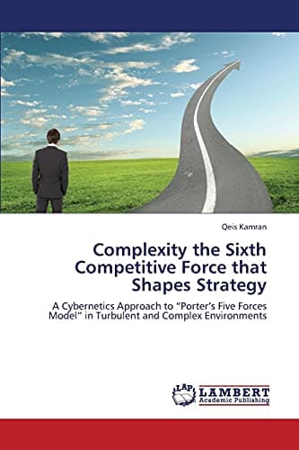 Complexity the Sixth Competitive Force that Shapes Strategy: A Cybernetics Approach to “Porter’s Five Forces Model” in Turbulent and Complex Environments