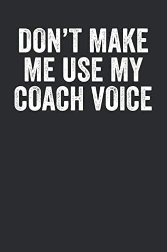 Don't Make Me Use My Coach Voice: Blank Lined Journal - Notebook For Sports Instructor And Coach Appreciation Gifts