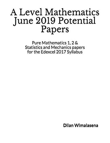 A Level Mathematics June 2019 Potential Papers: Pure Mathematics 1, 2 & Statistics and Mechanics Papers for the Edexcel 2017 Syllabus