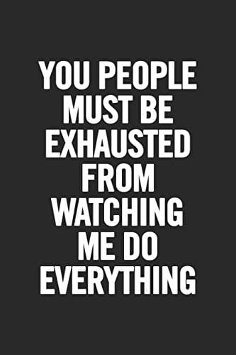 You People Must Be Exhausted From Watching Me Do Everything: Blank Lined Notebook. Funny Gag Gift for office co-worker, boss, employee. Original appreciation present for men, women, wife, husband Paperback – 3 Mar. 2019