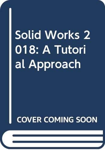 Solid Works 2018: A Tutorial Approach