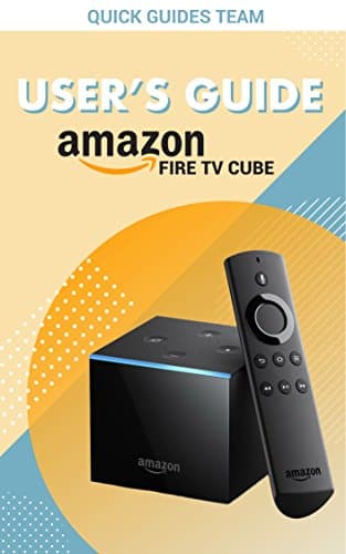 FIRE TV CUBE USER'S GUIDE: The Ultimate Manual To Set Up, Manage Your TV Cube