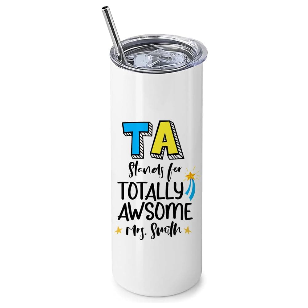 Personalised TA Stands for Totally Awesome, Teaching Assistant Gift, 20 OZ Stainless Steel Skinny Tumbler, Double Walled Vacuum Insulated with Closed Lid and Metal Straw.