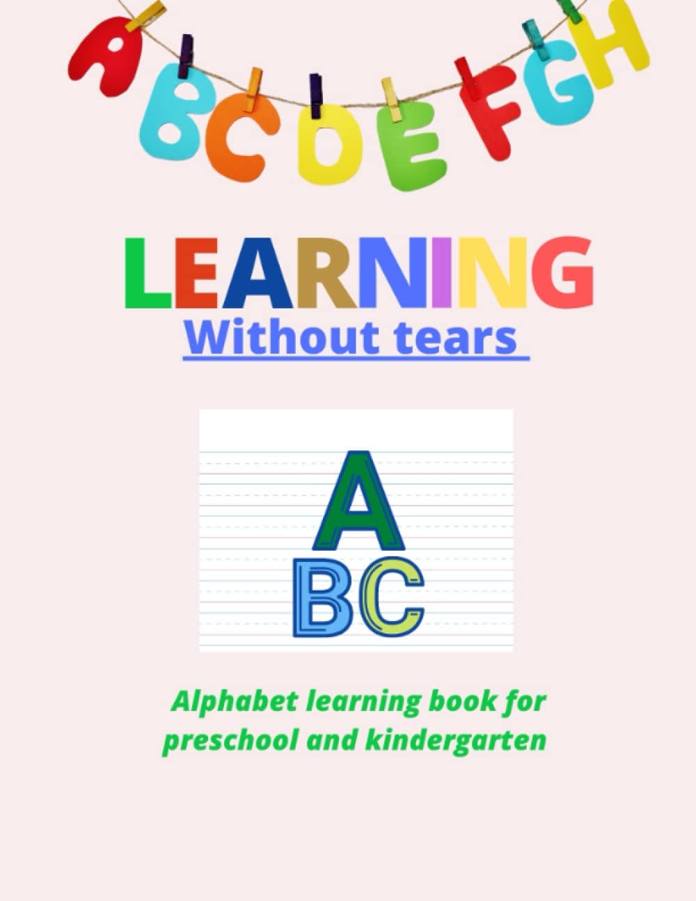 Learning without tears: Alphabet learning and writing book for preschool and kindergarten