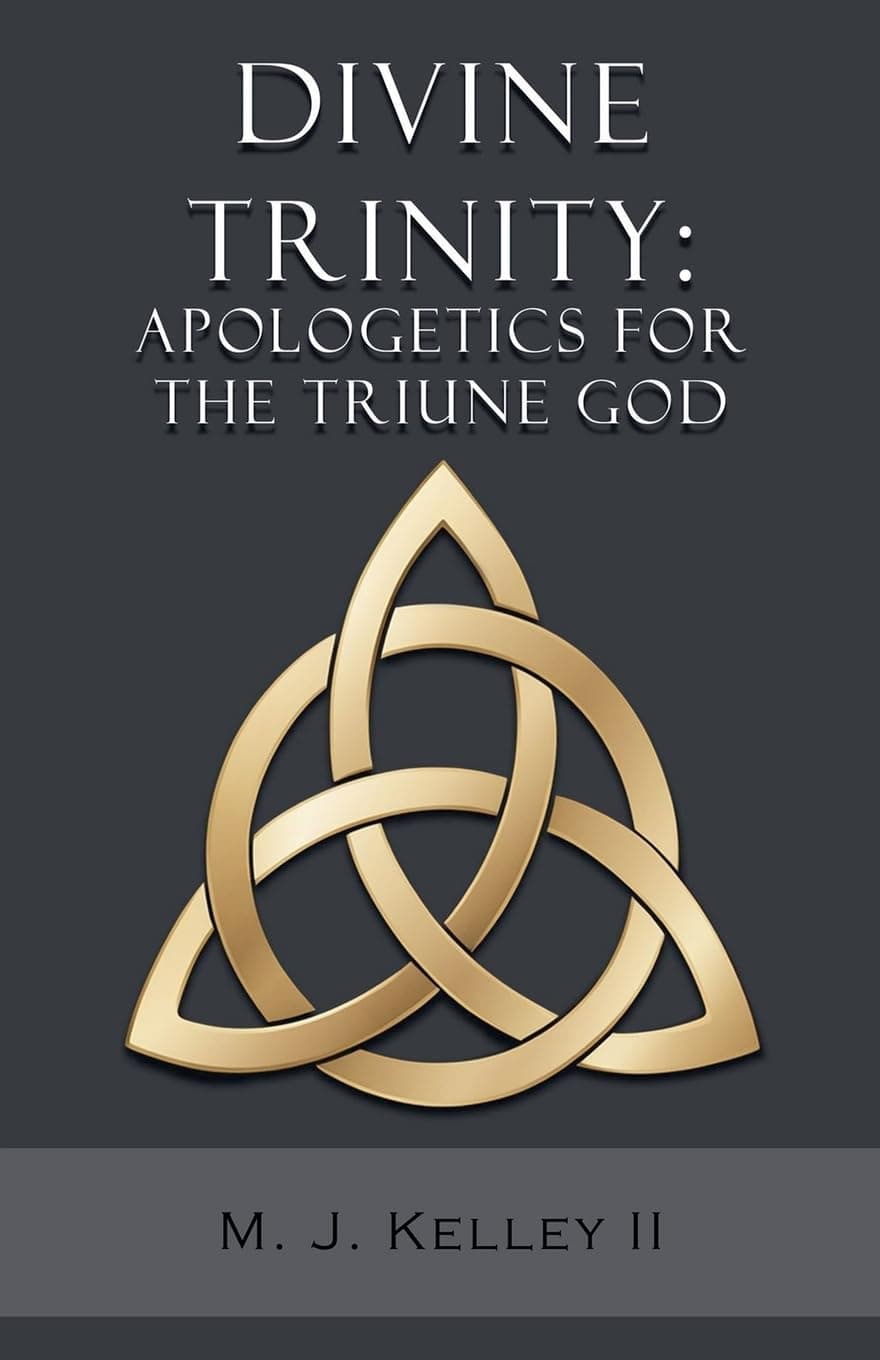 M.J. Kelley II Divine Trinity: Apologetics for the Triune God
