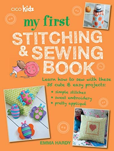 My First Stitching and Sewing Book: Learn how to sew with these 35 cute & easy projects: simple stitches, sweet embroidery, pretty applique