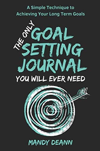 The Only Goal Setting Journal You Will Ever Need: A Simple Technique to Achieving Your Long Term Goals