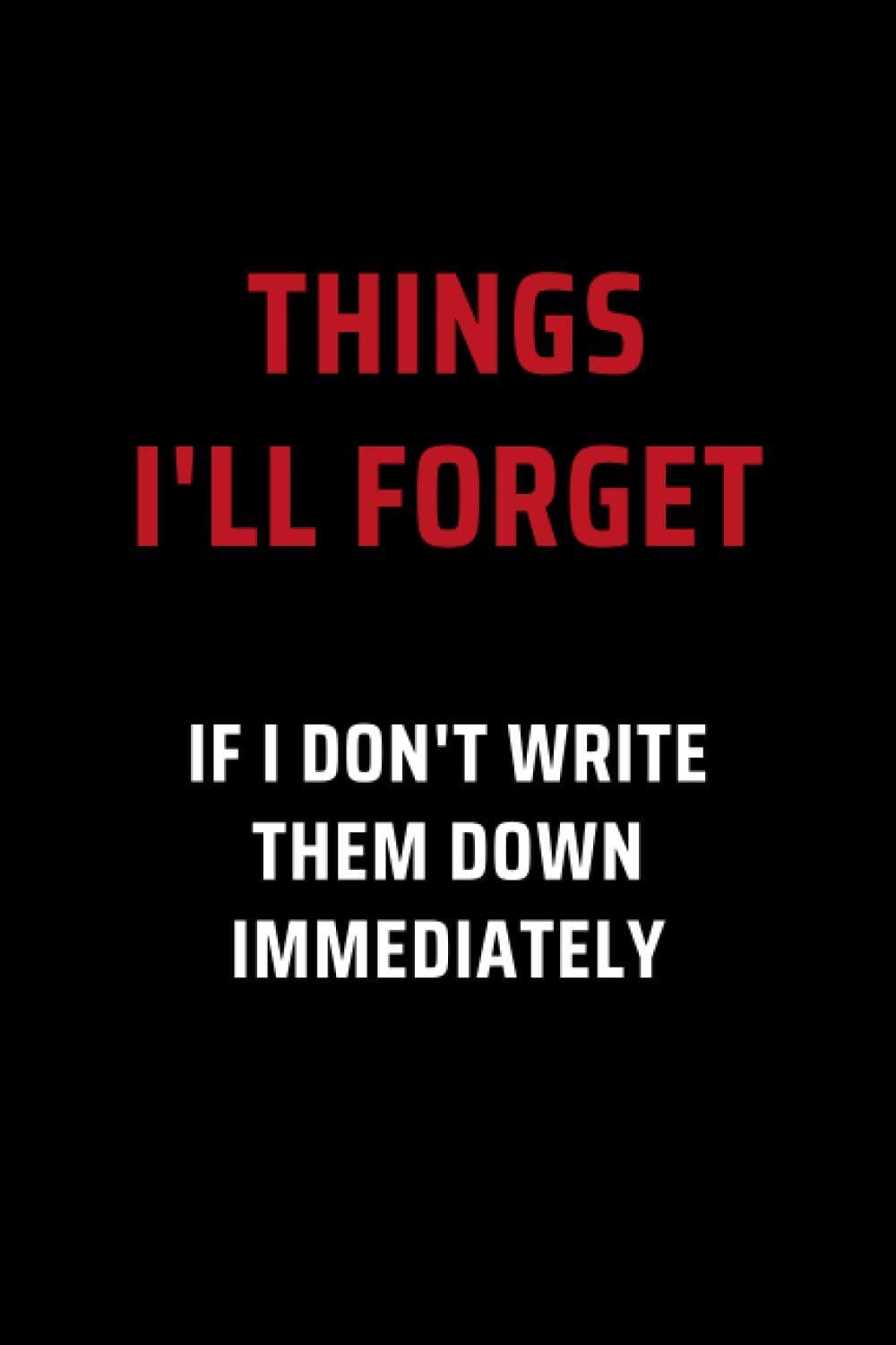 Things I’ll Forget If I Don’t Write Them Down Immediately: Secret Santa Gifts for Men, Women, Coworkers, Bosses under 10 | Funny Gag Gifts for ... Journal with 100 Pages (Premium Cream Paper)