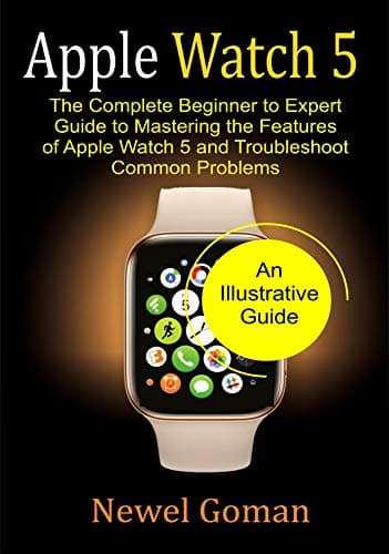 APPLE WATCH 5: The Complete Beginner to Expert Guide To Mastering the features of Apple Watch 5, and Troubleshoot common problems.