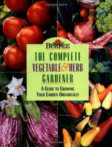 Burpee : The Complete Vegetable & Herb Gardener : A Guide to Growing Your Garden Organically