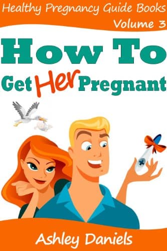 How to Get Her Pregnant: Complete Guide For Men That Will Solve His Male Fertility Problems Once And For All (Healthy Pregnancy Guide Books Book 3)