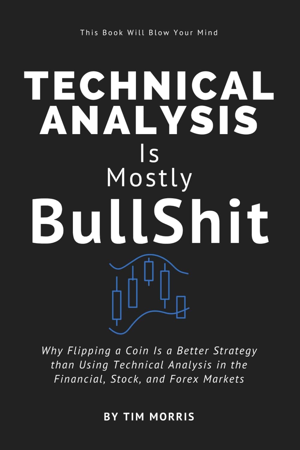 Technical Analysis: Is Mostly Bullshit - Why Flipping a Coin is a Better Strategy than Using Technical Analysis in the Financial, Stock, and Forex Markets Paperback – January 7, 2024