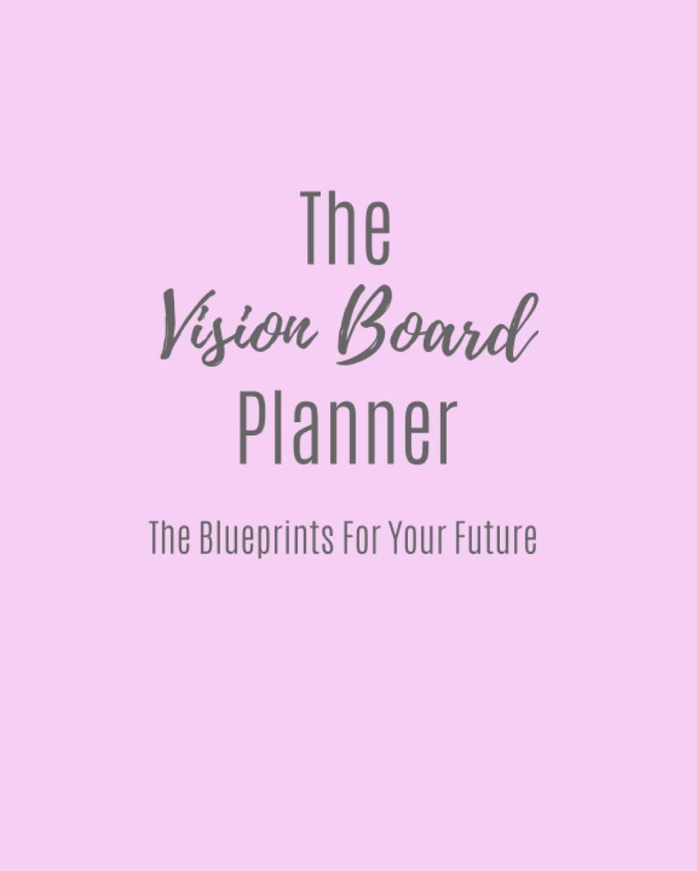 The Vision Board Planner: The Blueprints For Your Future