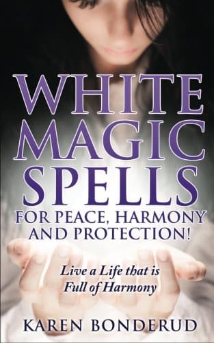 Wicca: White Magic Spells for Peace, Harmony and Protection! Live a Life that is Full of Harmony (Wicca, Wiccan, Wicca for Beginners, Wicca Rituals, Wiccan Spells, Spells, Magic)