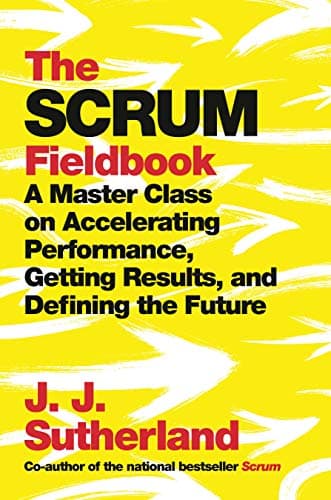The Scrum Fieldbook: A Master Class on Accelerating Performance, Getting Results, and Defining the Future Hardcover – October 1, 2019