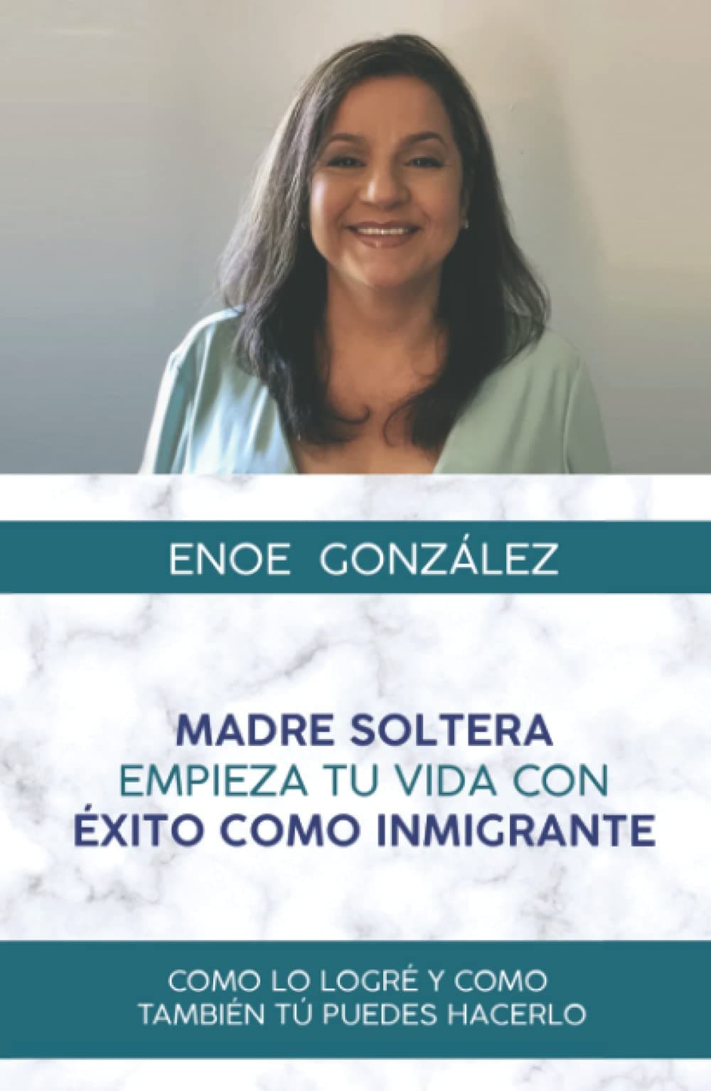 MADRE SOLTERA EMPIEZA TU VIDA CON EXITO COMO INMIGRANTE: COMO LO LOGRE Y COMO TAMBIEN TU PUEDES HACERLO