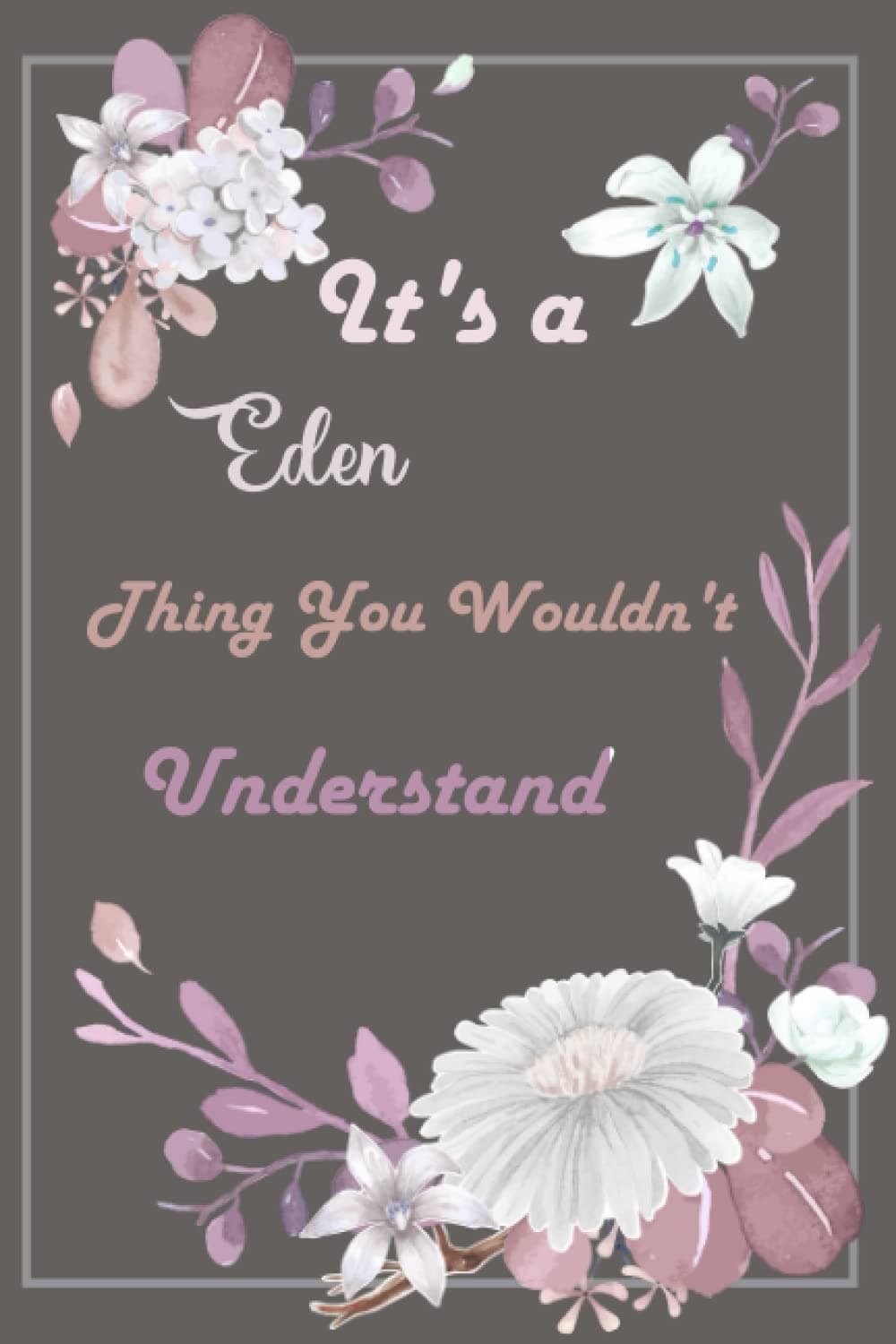 It's a Eden Thing you wouldn't understand: Cute Personalized Journal for Eden, Blank Lined Notebook For Girls And Women 120 Pages.