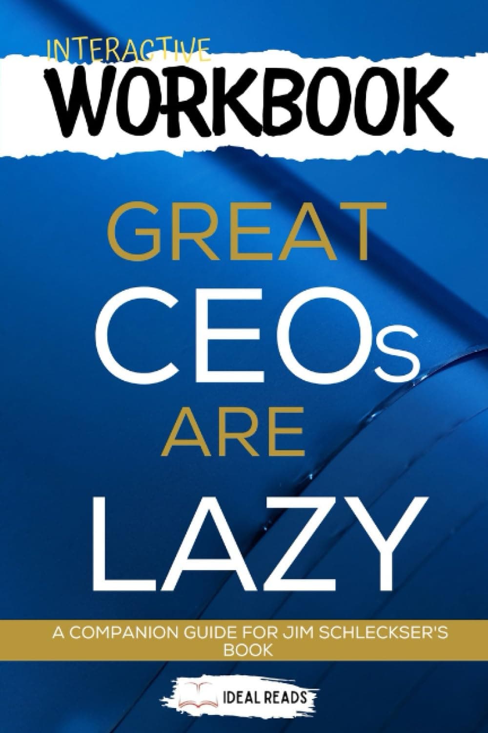 Workbook For Great CEOs Are Lazy: How Exceptional CEOs Do More in Less Time | Lessons To Learn And Implement From Jim Schleckser's Book