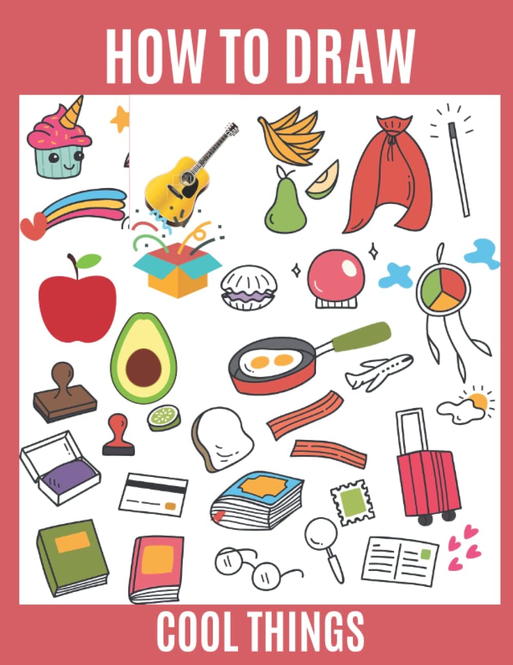How To Draw Cool Things: Learn, Draw Cool Things | Drawing Book How To Draw Coolest Things For Kids, Teens, Adults, And Teachers | Learn To Draw Books