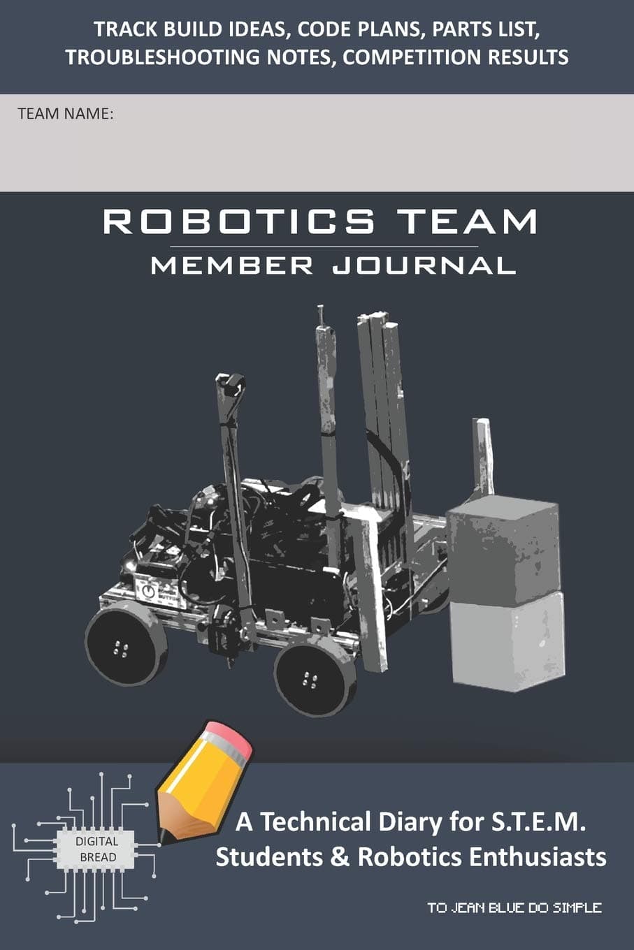 ROBOTICS TEAM MEMBER JOURNAL - A Technical Diary for S.T.E.M. Students & Robotics Enthusiasts: Build Ideas, Code Plans, Parts List, Troubleshooting Notes, Competition Results, TOJEAN BLUE DO SIMPLE