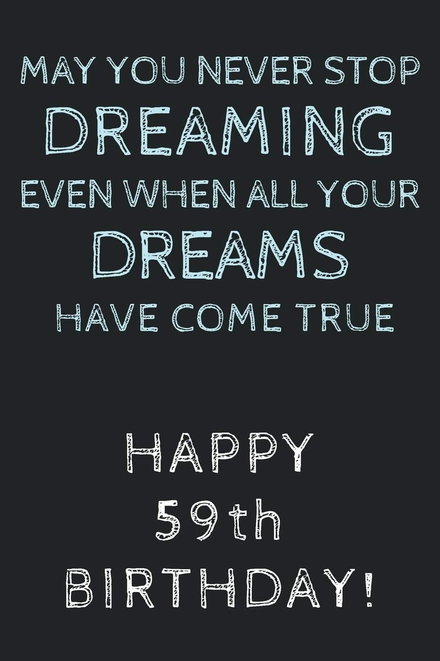 May you never stop Dreaming even when all your Dreams have come true Happy 59th Birthday: 59th Birthday Gift / Journal / Notebook / Diary / Unique Greeting Card Alternative