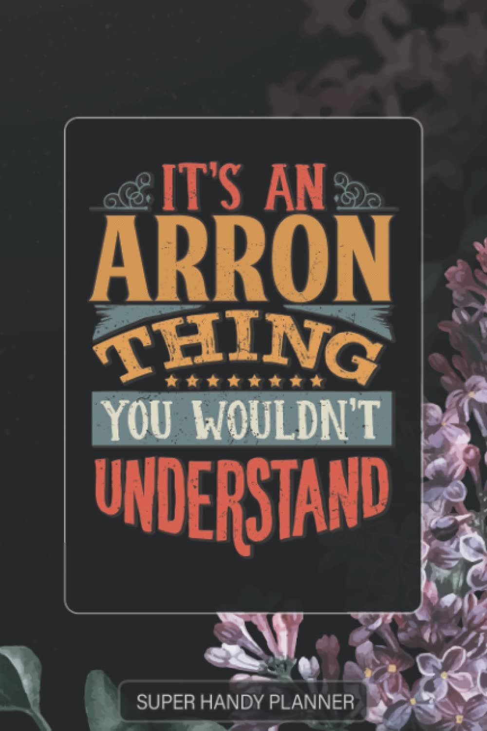 Arron: It's An Arron Thing You Wouldn't Understand - Arron Name Purple Flower Custom Gift Planner Calendar Notebook Journal Password Manager
