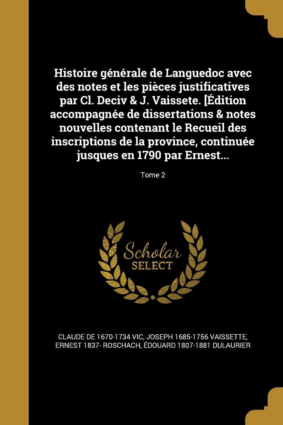 Histoire Generale de Languedoc Avec Des Notes Et Les Pieces Justificatives Par CL. Deciv & J. Vaissete. [Edition Accompagnee de Dissertations & Notes ... En 1790 Par Ernest...; T (French Edition)