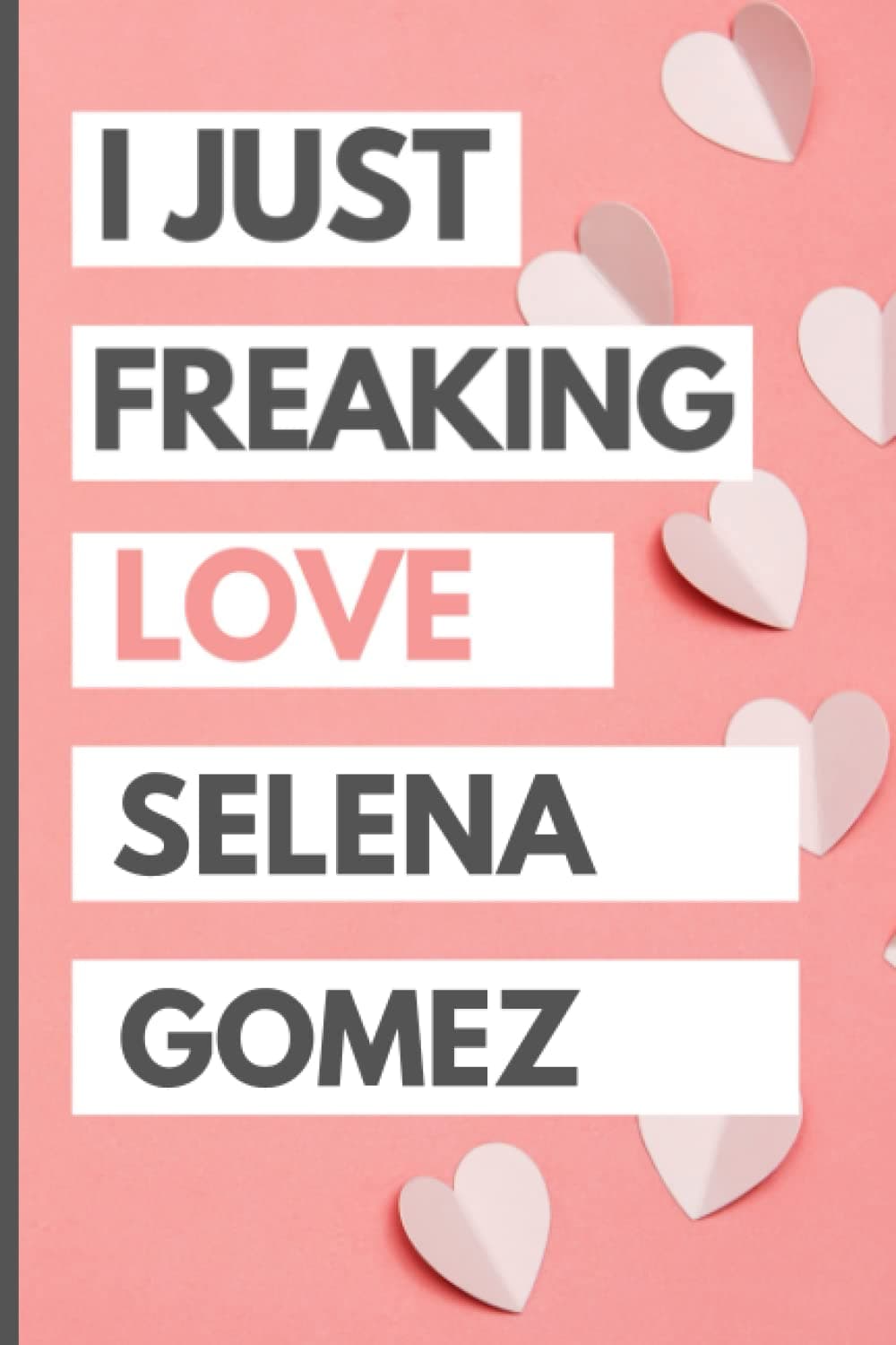 I Just Freaking Love Selena Gomez: Blank Lined Notebook, Journal, Diary For Selena Gomez Fans | 6x9 Inches | 110 Pages