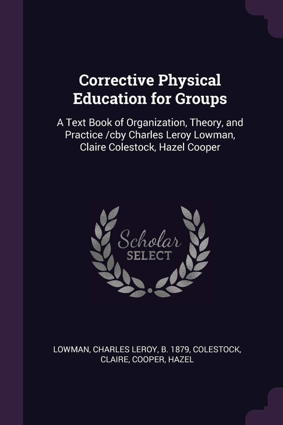 Corrective Physical Education for Groups: A Text Book of Organization, Theory, and Practice /cby Charles Leroy Lowman, Claire Colestock, Hazel Cooper