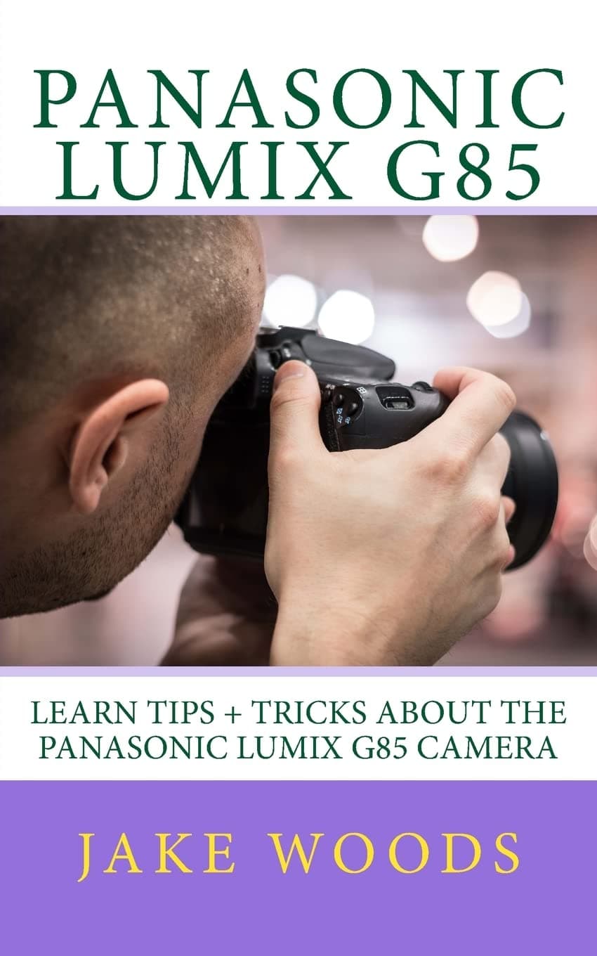 Panasonic Lumix G85: Learn Tips + Tricks about the Panasonic Lumix G85 Camera Paperback – March 8, 2017
