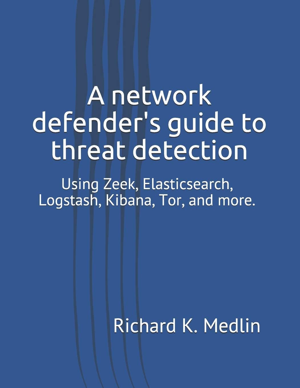 A network defender's guide to threat detection: Using Zeek, Elasticsearch, Logstash, Kibana, Tor, and more.: 1 (Iwc Blue Team) Paperback – 28 May 2020