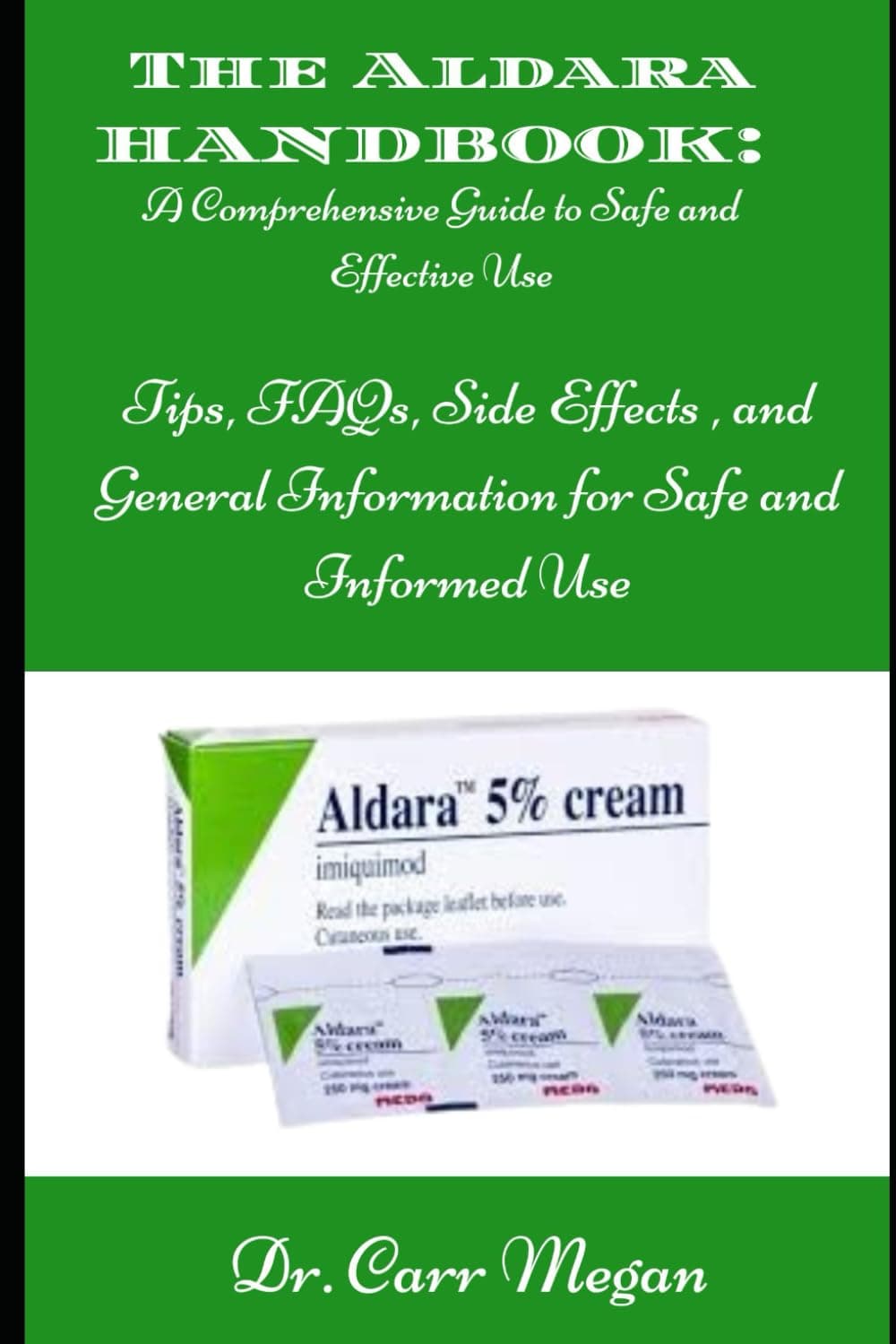 THE ALDARA HANDBOOK: A Comprehensive Guide to Safe and Effective Use: Tips, FAQs, Side Effects, and General Information for Safe and Informed Use