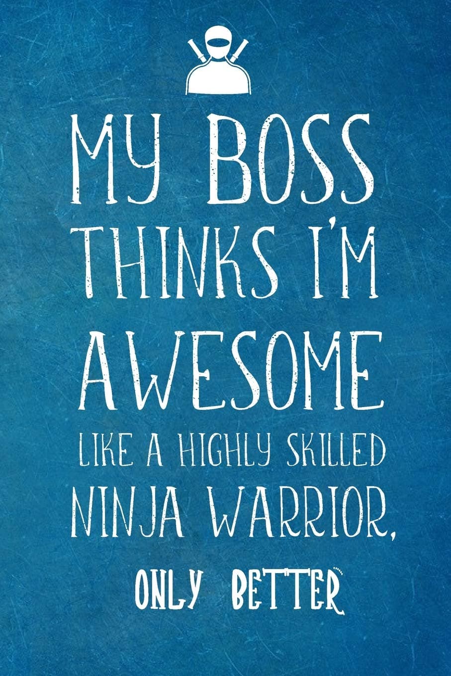My Boss Thinks I’m Awesome Like A Highly Skilled Ninja Warrior. Only Better