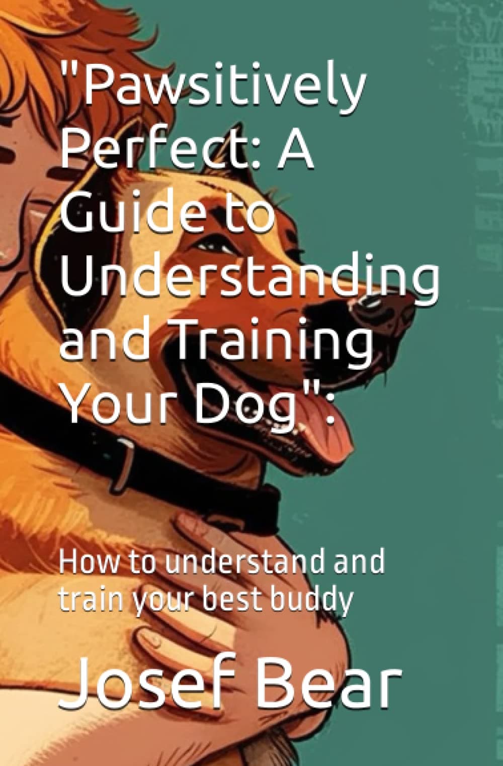 "Pawsitively Perfect: A Guide to Understanding and Training Your Dog":: How to understand and train your best buddy