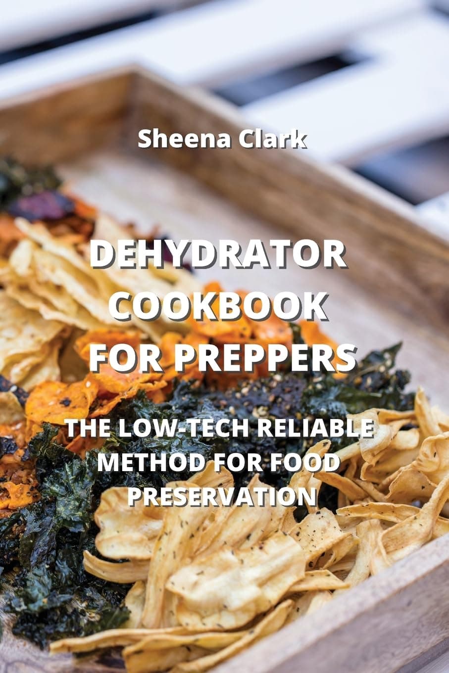 Dehydrator Cookbook for Preppers: The Low-Tech Reliable Method for Food Preservation