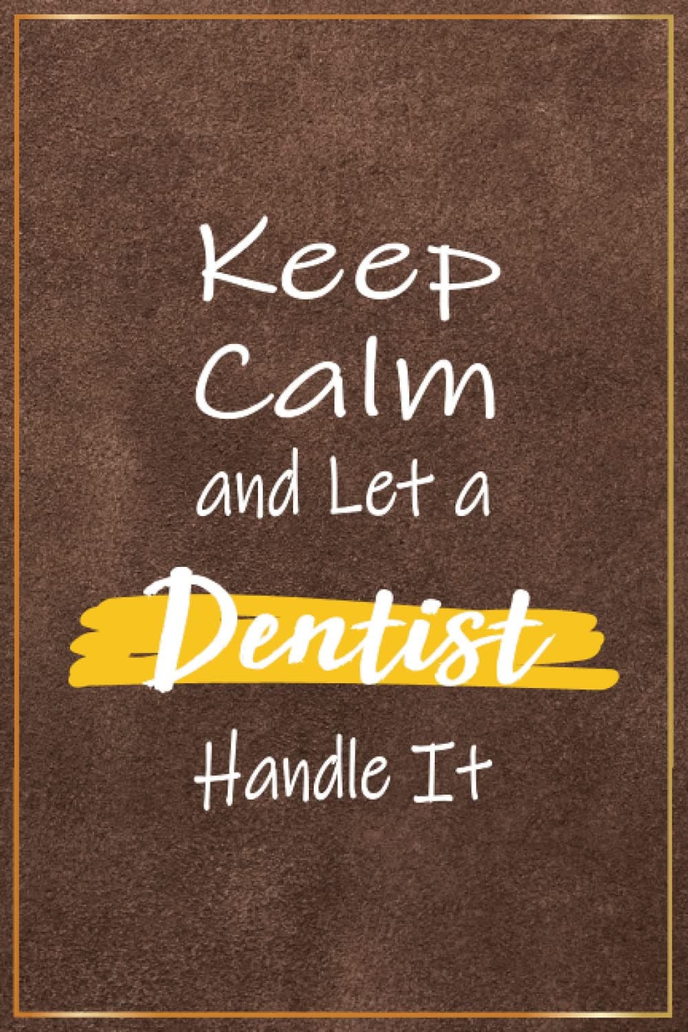 Keep Calm and Let a Dentist Handle It: Funny Dentist Presents For Men - Great Notebook Journal For Dentist Office Gifts, Dental Student Graduation ... Christmas and Birthday Gifts Ideas For Him