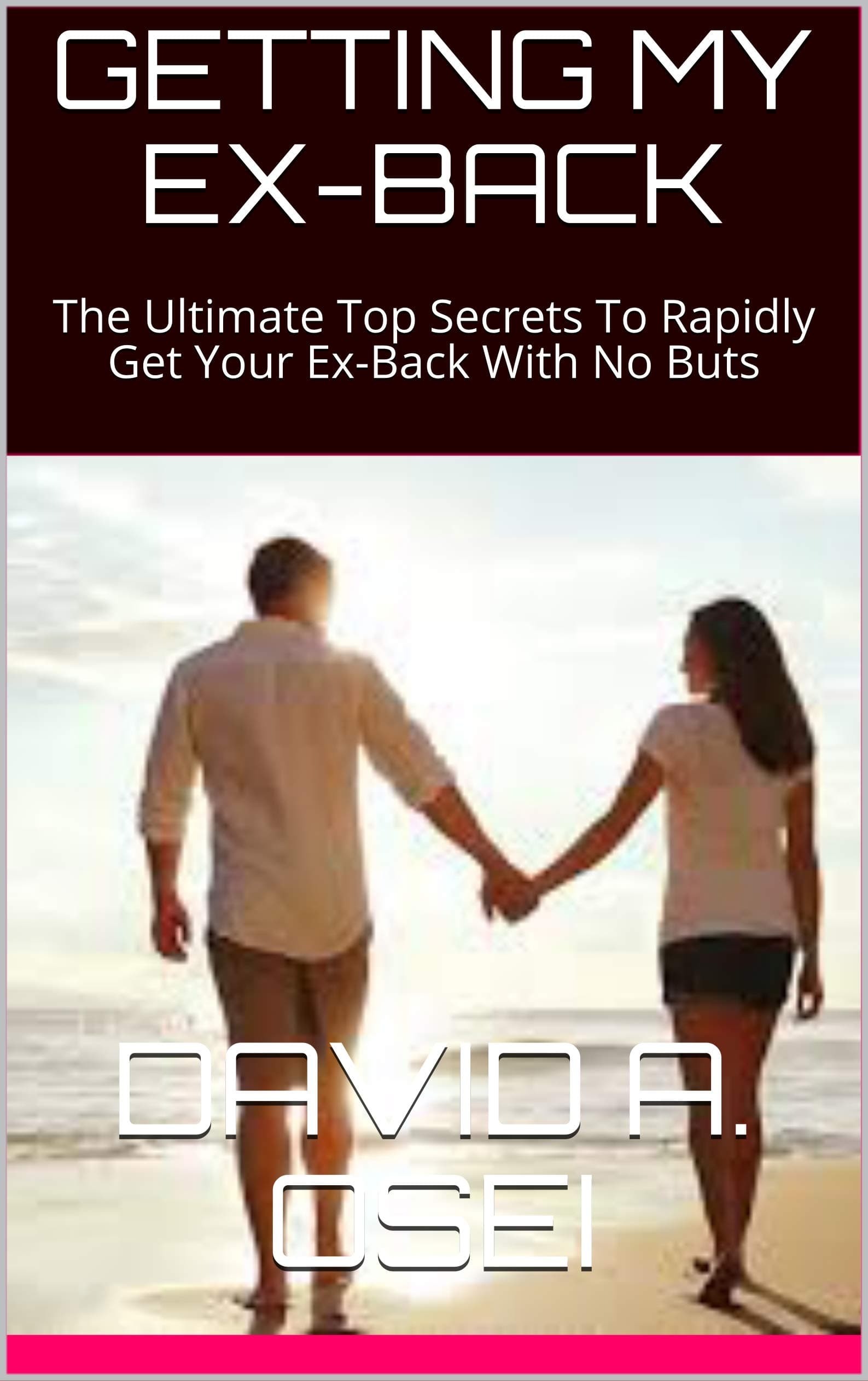 GETTING MY EX-BACK: The Ultimate Top Secrets To Rapidly Get Your Ex-Back With No Buts