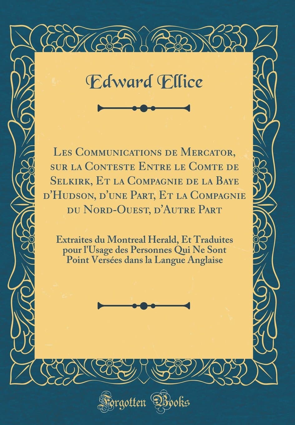 Les Communications de Mercator, sur la Conteste Entre le Comte de Selkirk, Et la Compagnie de la Baye d'Hudson, d'une Part, Et la Compagnie du ... pour l'Usage des Personnes Qui Ne Sont Poin
