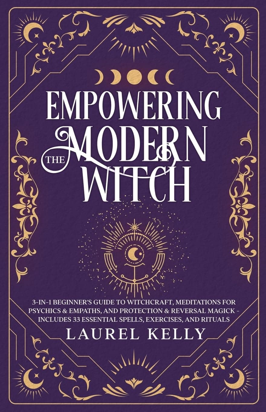 Empowering the Modern Witch: 3-in-1 Beginner's Guide to Witchcraft, Meditations for Psychics & Empaths, and Protection & Reversal Magick - Includes 33 Essential Spells, Exercises, and Rituals
