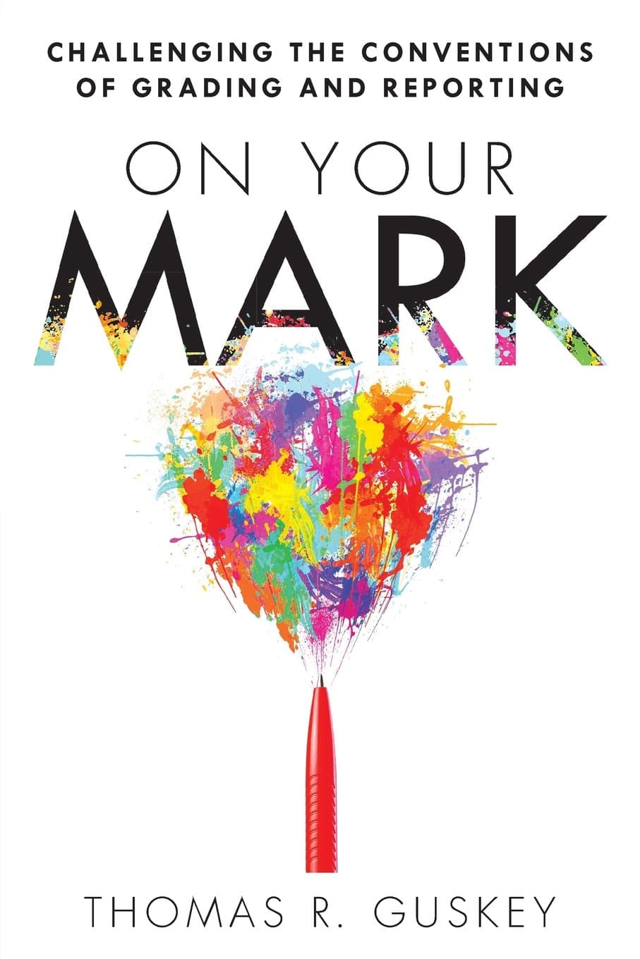 On Your Mark: Challenging the Conventions of Grading and Reporting (A book for K-12 assessment policies and practices) (Essentials for Principals)