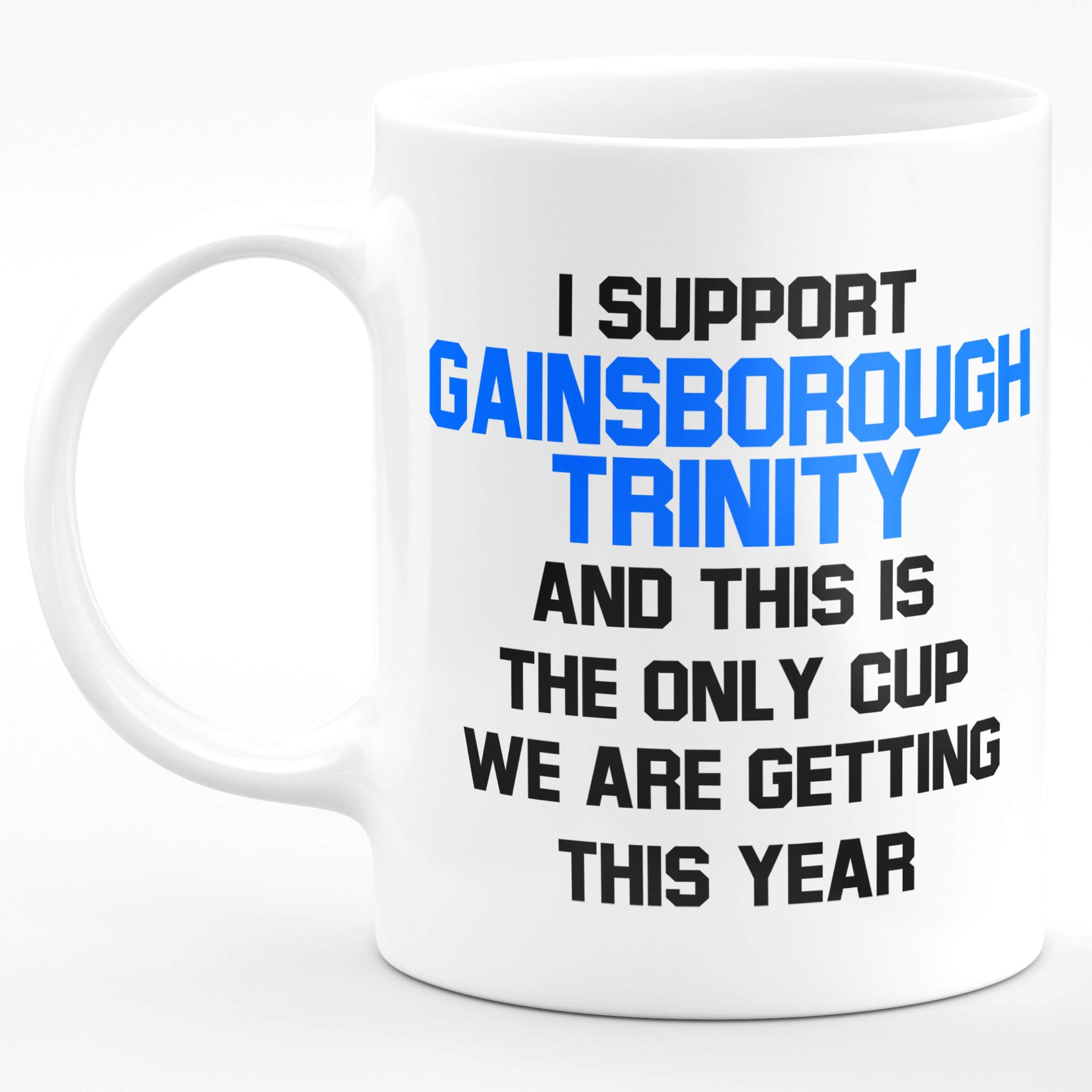 I Support Gainsborough Trinity and This is The only Cup we are Getting This Year - Gift for him her 11oz Premium Grade Mug