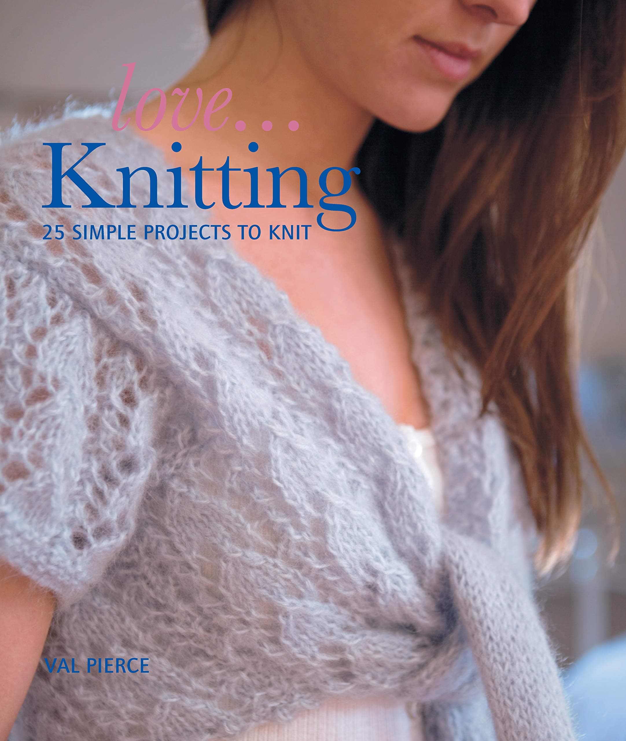 Love... Knitting: 25 Simple Projects to Knit