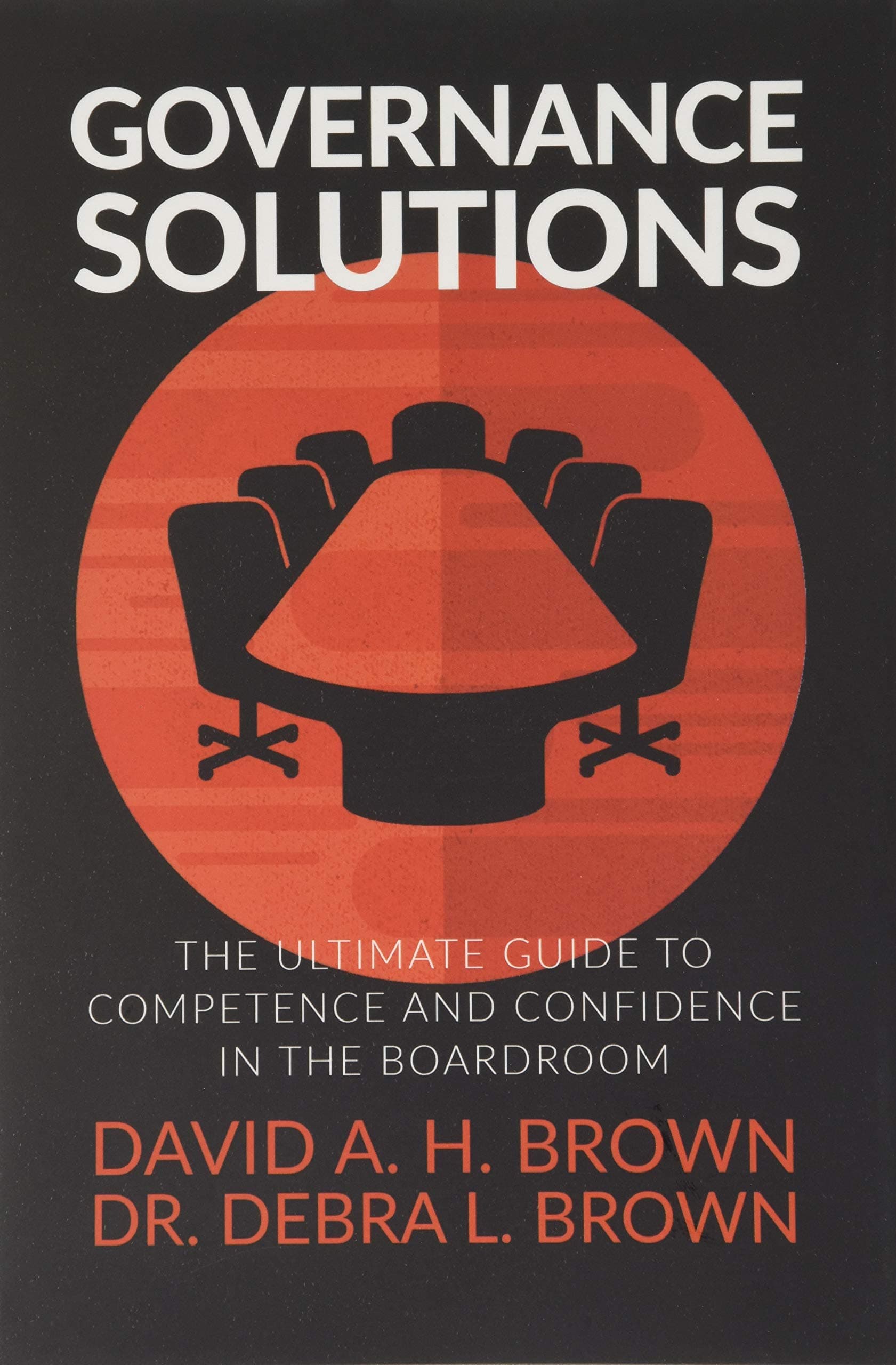Governance Solutions: The Ultimate Guide to Competence and Confidence in the Boardroom