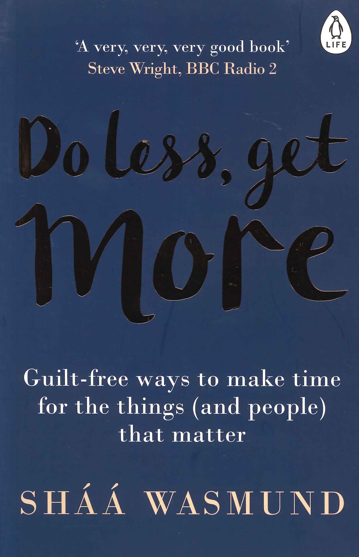 Do Less, Get More: Guilt free Ways to Make Time for the Things that Matter