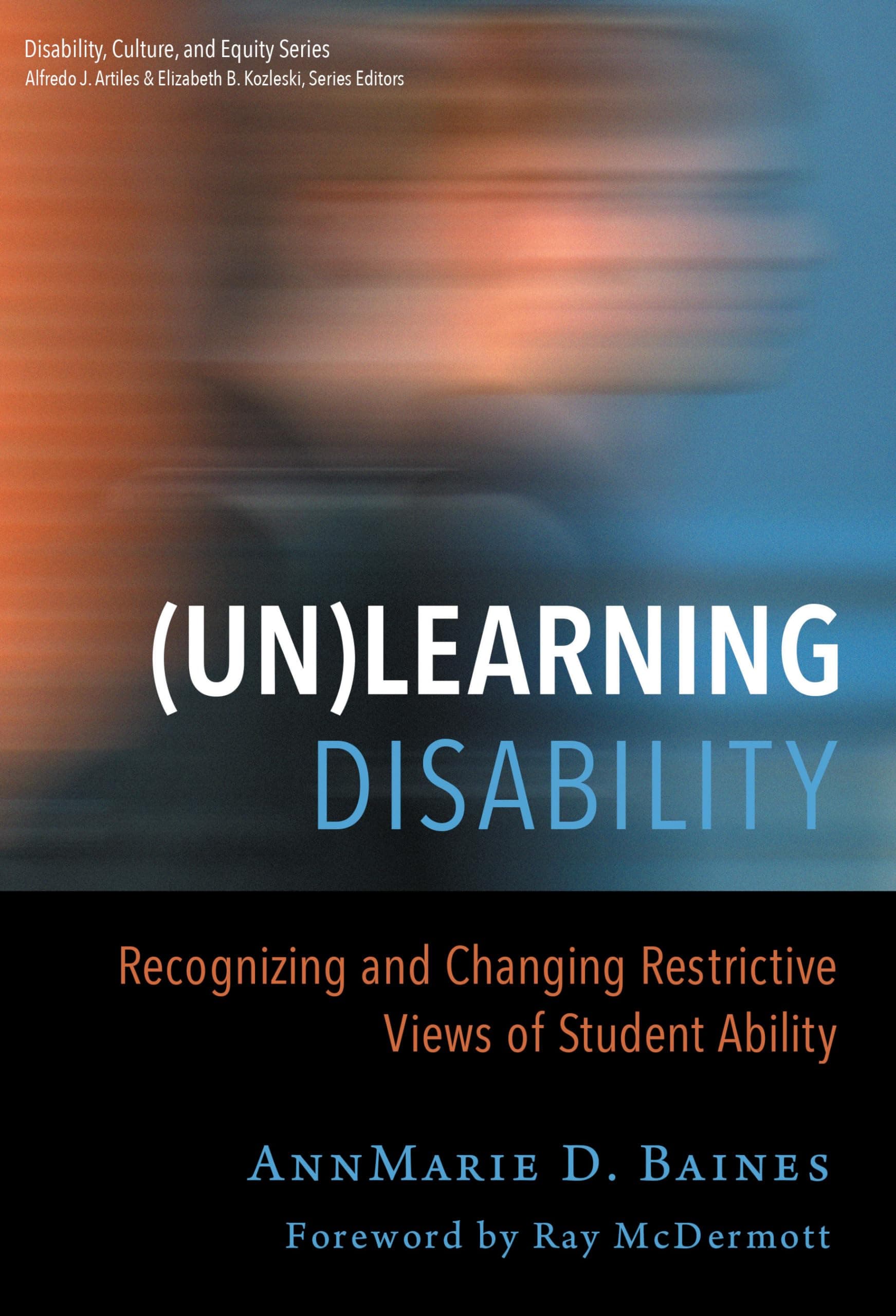 (Un)Learning Disability: Recognizing and Changing Restrictive Views of Student Ability (Disability, Culture, and Equity Series)