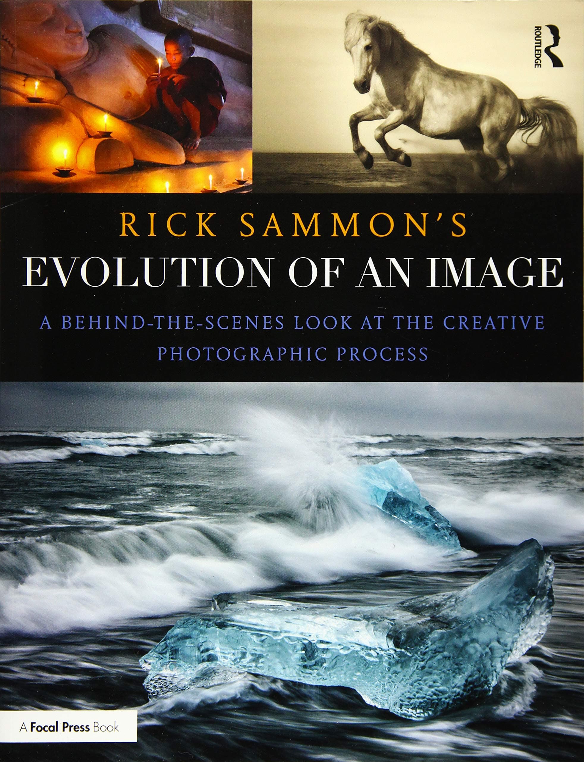 Rick Sammon's Evolution of an Image: A Behind-the-Scenes Look at the Creative Photographic Process 1st Edition