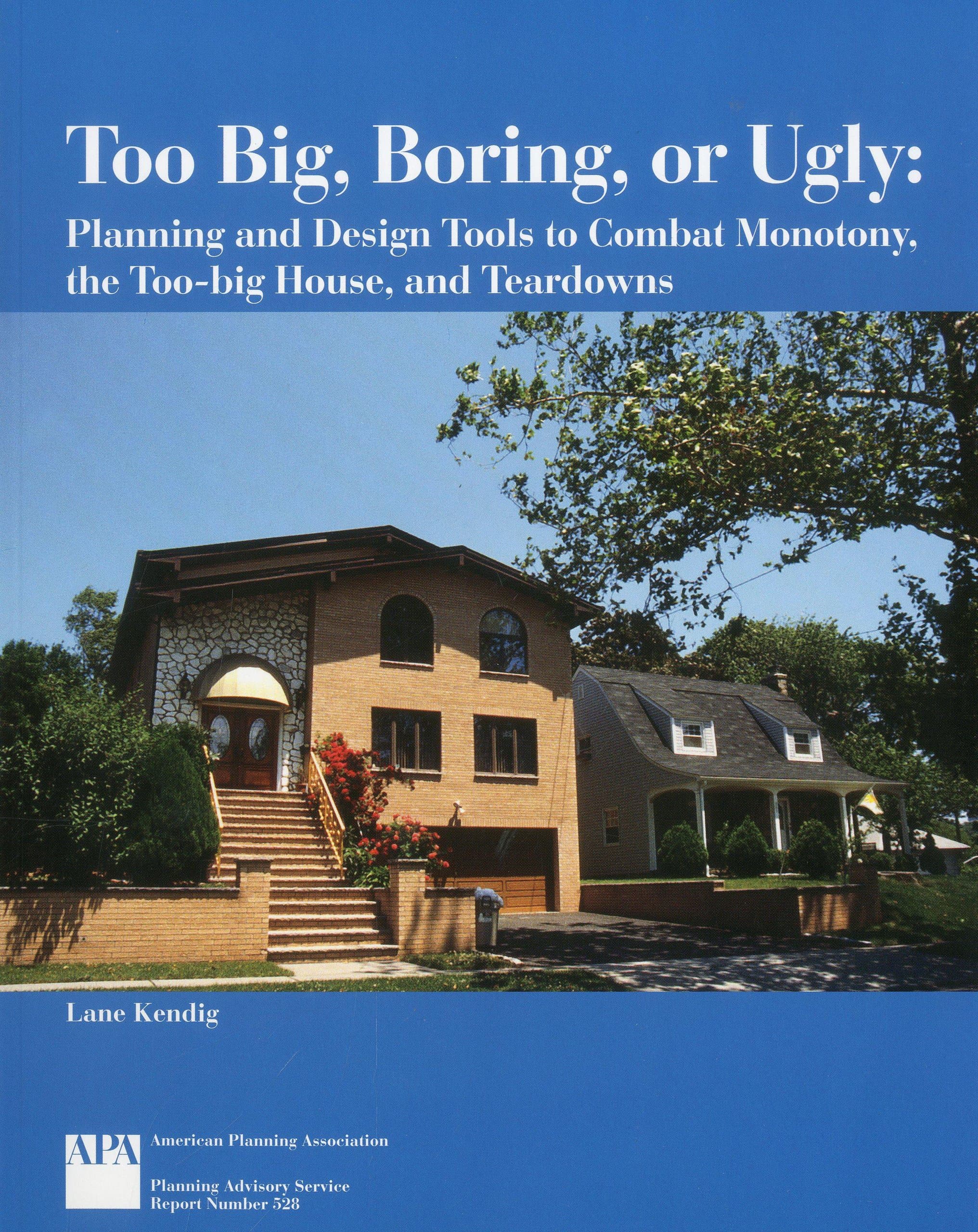 Too Big, Boring, or Ugly: Planning and Design Tools to Combat Monotony, the Too-big House, and Teardowns
